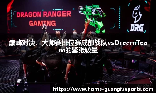 巅峰对决：大师赛排位赛成都战队vsDreamTeam的紧张较量