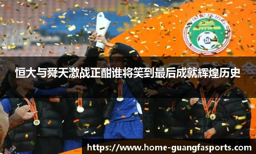 恒大与舜天激战正酣谁将笑到最后成就辉煌历史